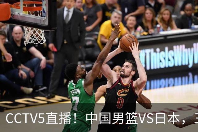 CCTV5直播！中国男篮VS日本，三将确定不打，胡明轩担大梁，郭士强下军令状